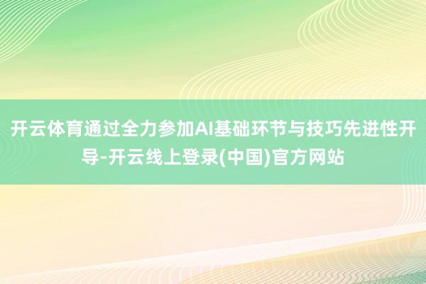 开云体育通过全力参加AI基础环节与技巧先进性开导-开云线上登录(中国)官方网站