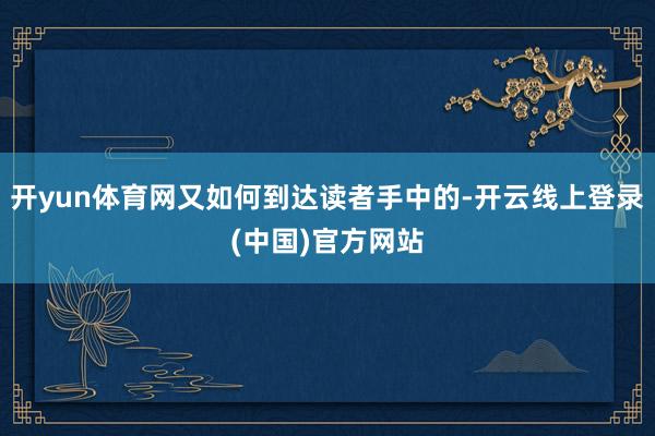 开yun体育网又如何到达读者手中的-开云线上登录(中国)官方网站