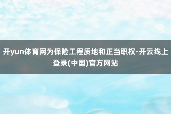 开yun体育网为保险工程质地和正当职权-开云线上登录(中国)官方网站