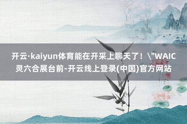 开云·kaiyun体育能在开采上聊天了!