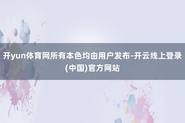 开yun体育网所有本色均由用户发布-开云线上登录(中国)官方网站