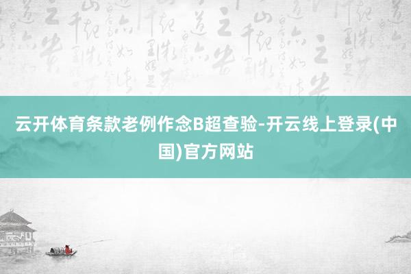 云开体育条款老例作念B超查验-开云线上登录(中国)官方网站