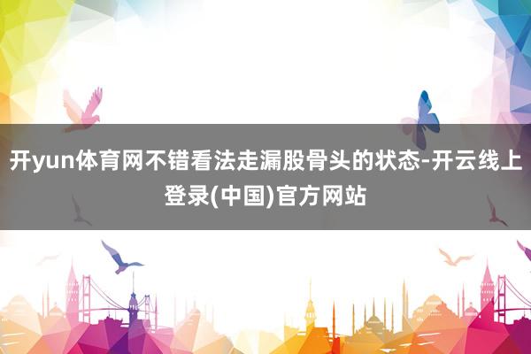 开yun体育网不错看法走漏股骨头的状态-开云线上登录(中国)官方网站