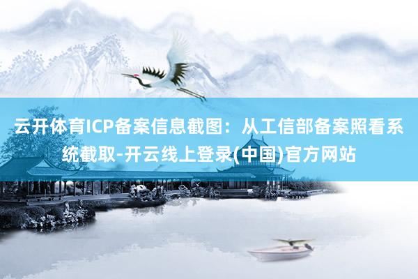 云开体育ICP备案信息截图：从工信部备案照看系统截取-开云线上登录(中国)官方网站