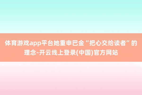 体育游戏app平台她重申巴金“把心交给读者”的理念-开云线上登录(中国)官方网站