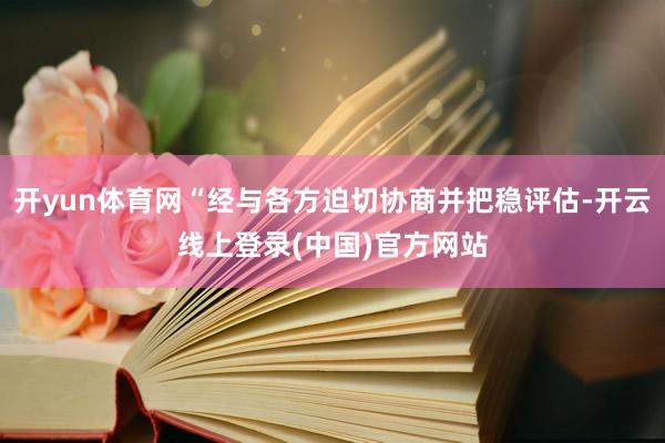 开yun体育网“经与各方迫切协商并把稳评估-开云线上登录(中国)官方网站