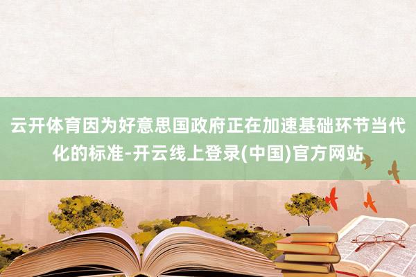 云开体育因为好意思国政府正在加速基础环节当代化的标准-开云线上登录(中国)官方网站