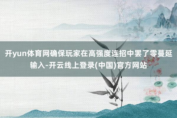 开yun体育网确保玩家在高强度连招中罢了零蔓延输入-开云线上登录(中国)官方网站
